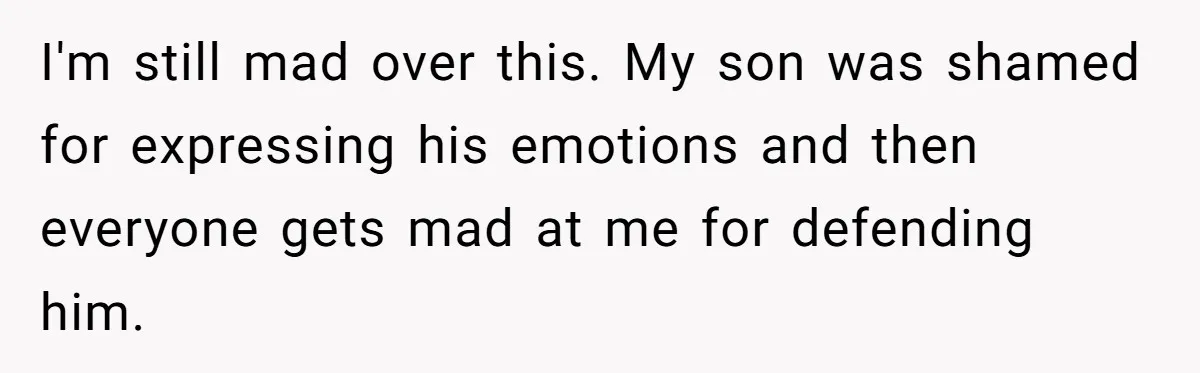 I'm still mad over this. My son was shamed for expressing his emotions and then everyone gets mad at me for defending him.