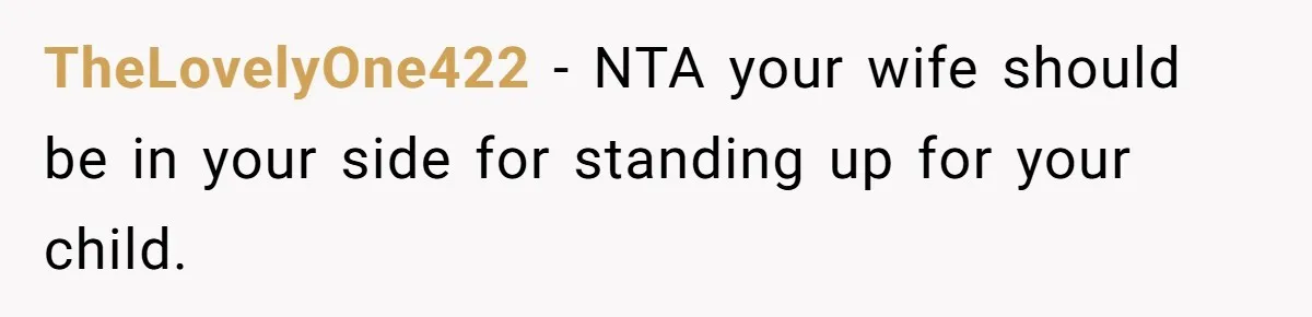 TheLovelyOne422 − NTA your wife should be in your side for standing up for your child.