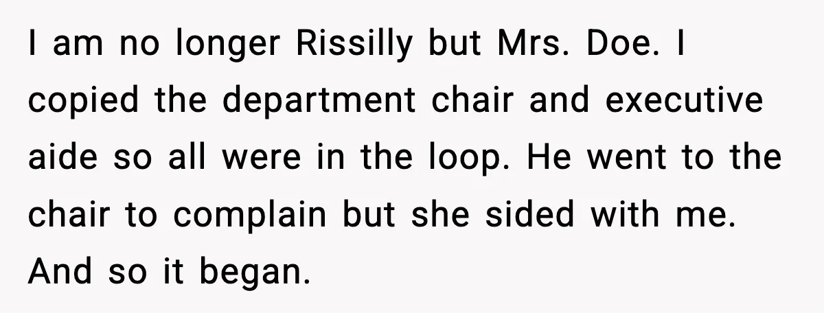 I am no longer Rissilly but Mrs. Doe. I copied the department chair and executive aide so all were in the loop. He went to the chair to complain but...