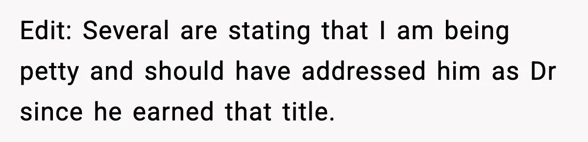 Edit: Several are stating that I am being petty and should have addressed him as Dr since he earned that title.