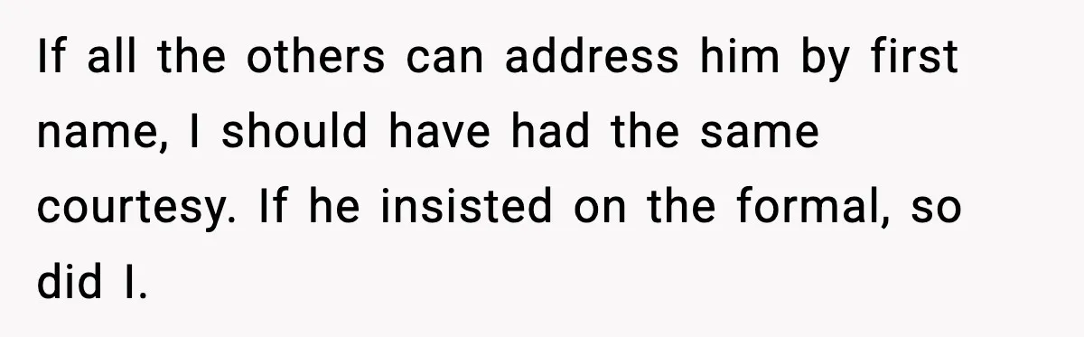 If all the others can address him by first name, I should have had the same courtesy. If he insisted on the formal, so did I.