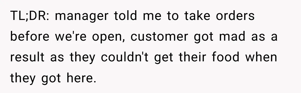 TL;DR: manager told me to take orders before we're open, customer got mad as a result as they couldn't get their food when they got here.