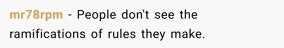 mr78rpm − People don't see the ramifications of rules they make.