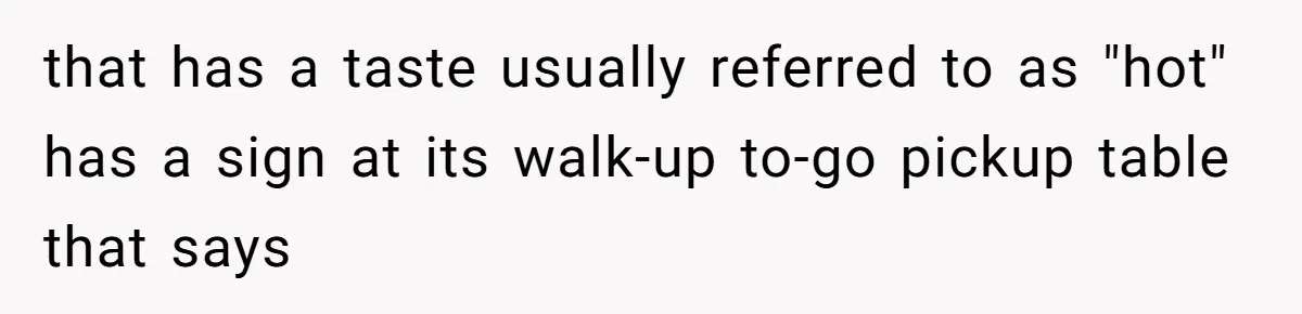 that has a taste usually referred to as "hot" has a sign at its walk-up to-go pickup table that says