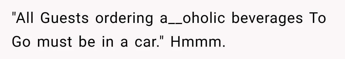 "All Guests ordering a__oholic beverages To Go must be in a car." Hmmm.