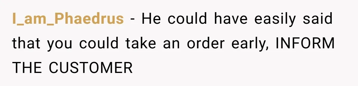 I_am_Phaedrus − He could have easily said that you could take an order early, INFORM THE CUSTOMER