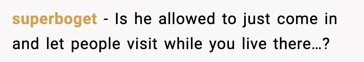 superboget - Is he allowed to just come in and let people visit while you live there…?