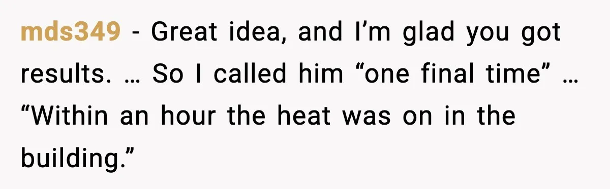 mds349 - Great idea, and I’m glad you got results. … So I called him “one final time” … “Within an hour the heat was on in the building.”