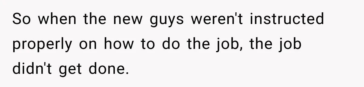 So when the new guys weren't instructed properly on how to do the job, the job didn't get done.