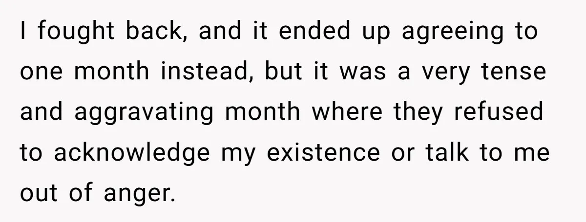 I fought back, and it ended up agreeing to one month instead, but it was a very tense and aggravating month where they refused to acknowledge my existence or talk...