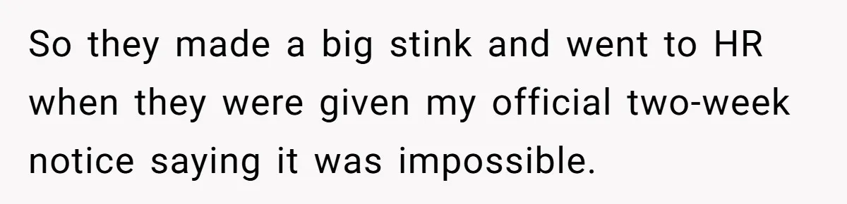 So they made a big stink and went to HR when they were given my official two-week notice saying it was impossible.
