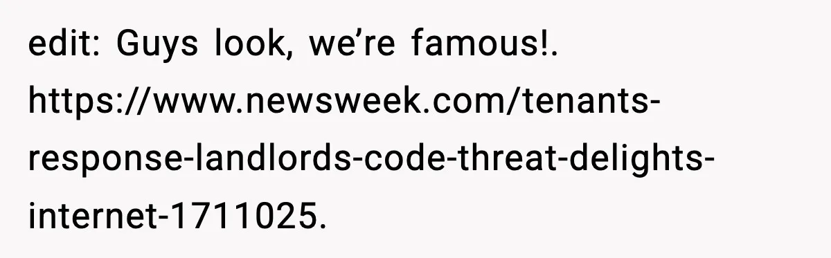edit: Guys look, we’re famous!. https://www.newsweek.com/tenants-response-landlords-code-threat-delights-internet-1711025.