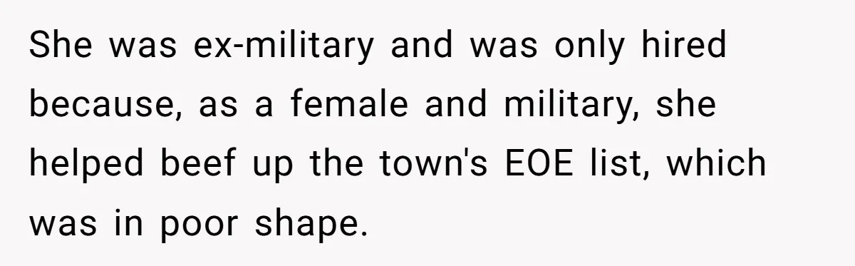 She was ex-military and was only hired because, as a female and military, she helped beef up the town's EOE list, which was in poor shape.