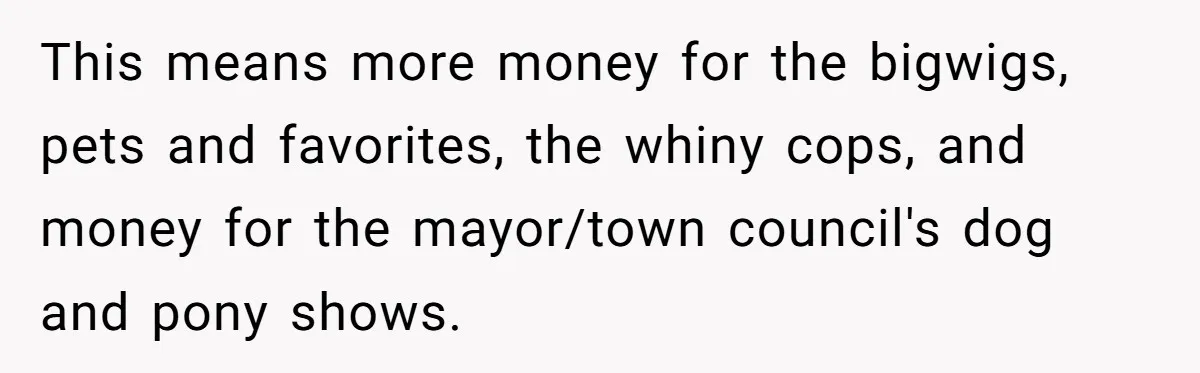 This means more money for the bigwigs, pets and favorites, the whiny cops, and money for the mayor/town council's dog and pony shows.