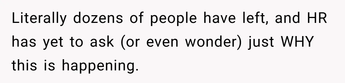 Literally dozens of people have left, and HR has yet to ask (or even wonder) just WHY this is happening.