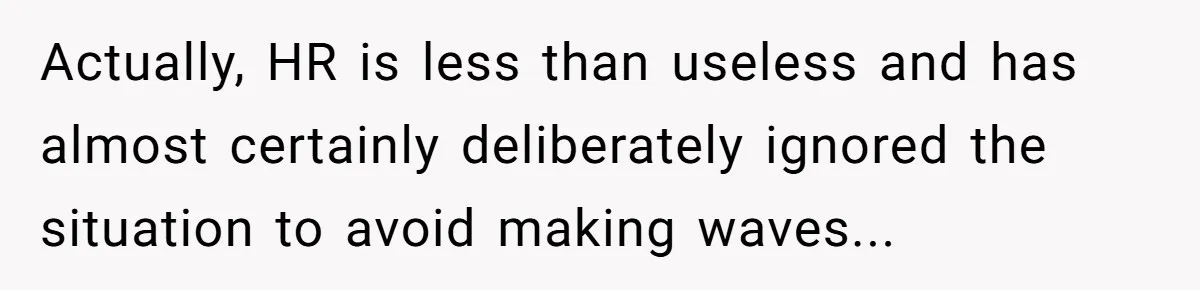 Actually, HR is less than useless and has almost certainly deliberately ignored the situation to avoid making waves...