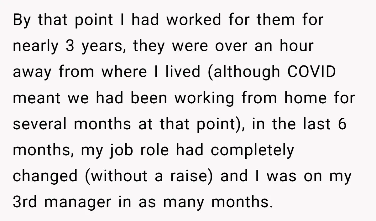 By that point I had worked for them for nearly 3 years, they were over an hour away from where I lived (although COVID meant we had been working from...