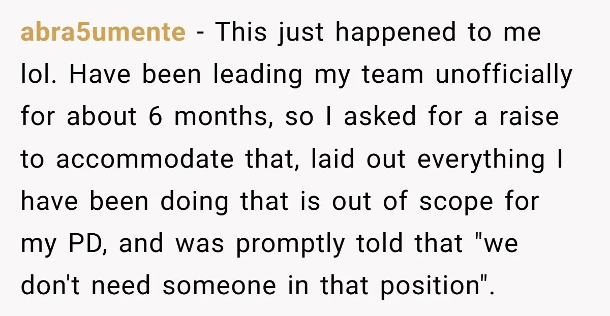 abra5umente − This just happened to me lol. Have been leading my team unofficially for about 6 months, so I asked for a raise to accommodate that, laid out everything...