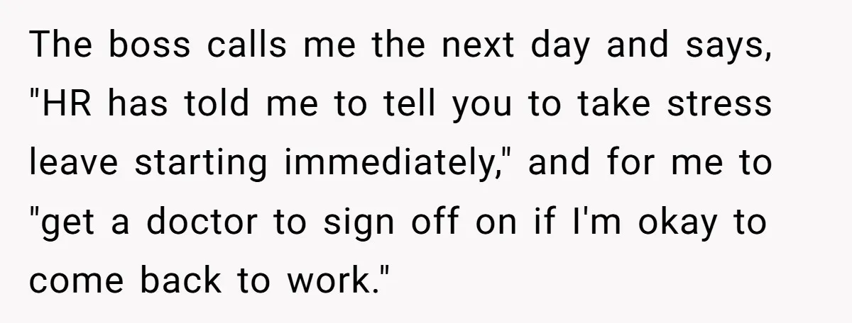 The boss calls me the next day and says, "HR has told me to tell you to take stress leave starting immediately," and for me to "get a doctor to...