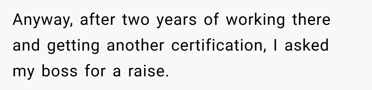 Anyway, after two years of working there and getting another certification, I asked my boss for a raise.