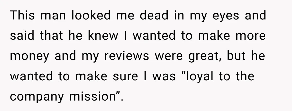 This man looked me dead in my eyes and said that he knew I wanted to make more money and my reviews were great, but he wanted to make sure...
