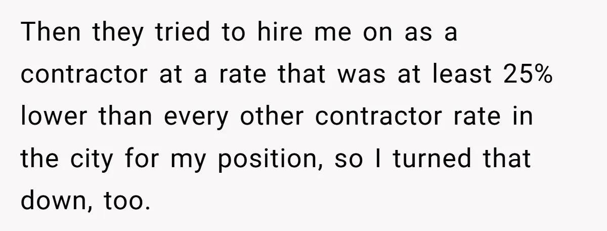 Then they tried to hire me on as a contractor at a rate that was at least 25% lower than every other contractor rate in the city for my position,...