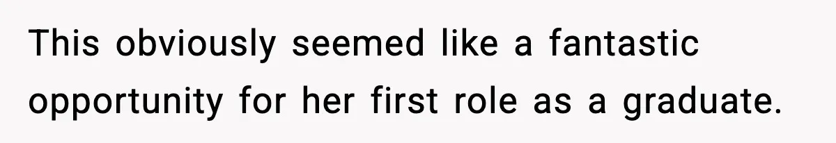 This obviously seemed like a fantastic opportunity for her first role as a graduate.