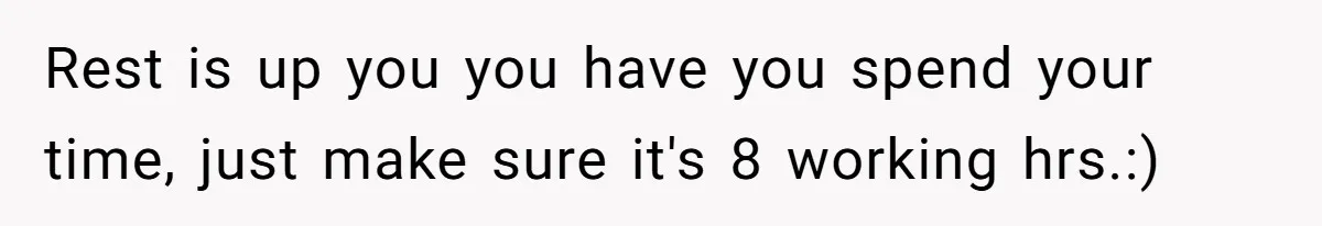 Rest is up you you have you spend your time, just make sure it's 8 working hrs.:)