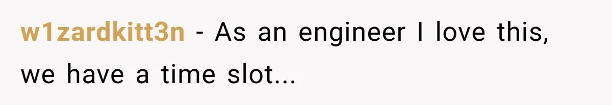 w1zardkitt3n − As an engineer I love this, we have a time slot...