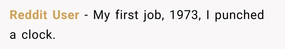 Reddit User − My first job, 1973, I punched a clock.