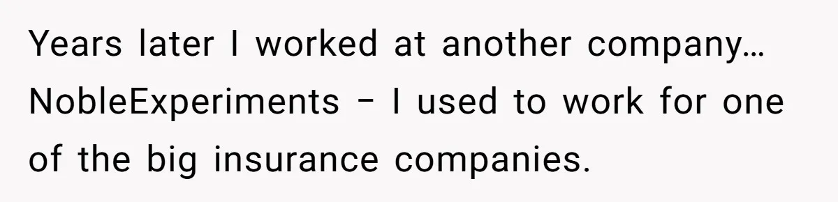 Years later I worked at another company… NobleExperiments − I used to work for one of the big insurance companies.