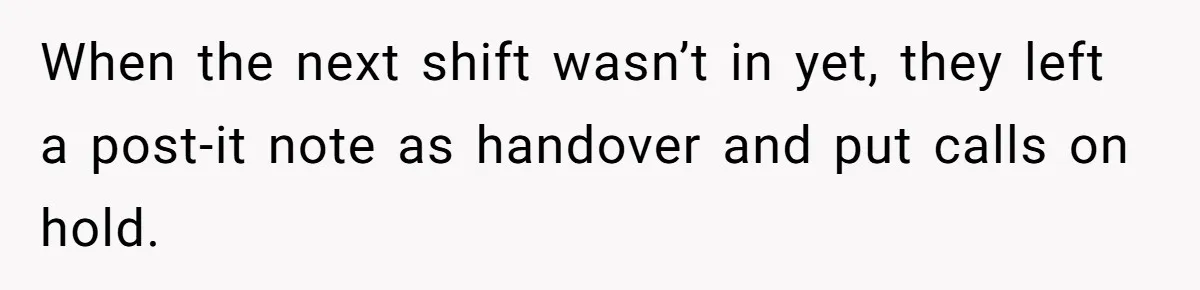 When the next shift wasn’t in yet, they left a post-it note as handover and put calls on hold.