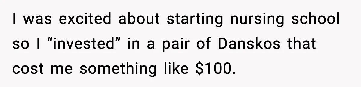 I was excited about starting nursing school so I “invested” in a pair of Danskos that cost me something like $100.