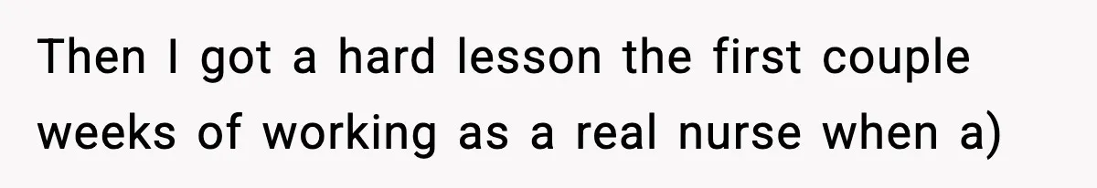 Then I got a hard lesson the first couple weeks of working as a real nurse when a)