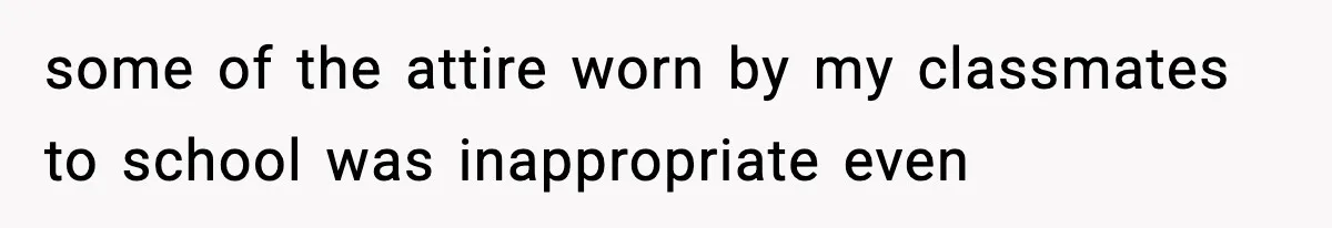 some of the attire worn by my classmates to school was inappropriate even