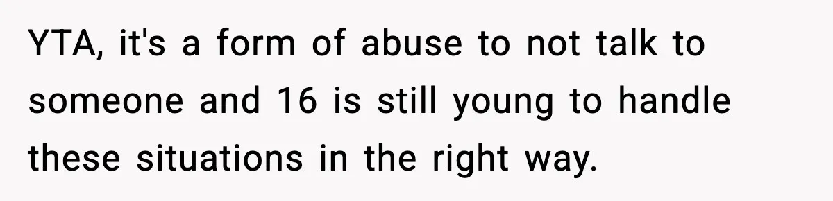 YTA, it's a form of abuse to not talk to someone and 16 is still young to handle these situations in the right way.
