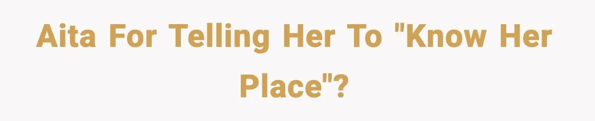 AITA for telling her to "Know her place"?