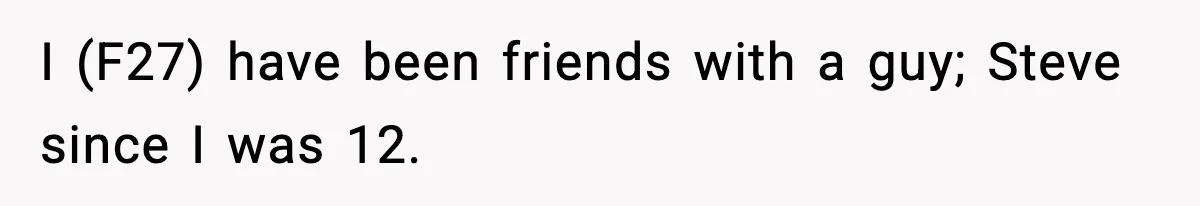 I (F27) have been friends with a guy; Steve since I was 12.