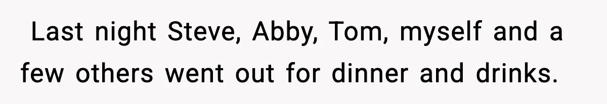 ​ Last night Steve, Abby, Tom, myself and a few others went out for dinner and drinks.