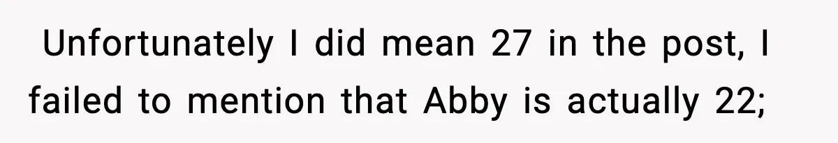 ​ Unfortunately I did mean 27 in the post, I failed to mention that Abby is actually 22;