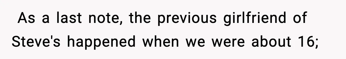 ​ As a last note, the previous girlfriend of Steve's happened when we were about 16;