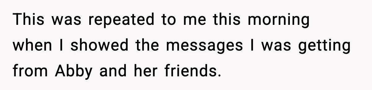 This was repeated to me this morning when I showed the messages I was getting from Abby and her friends.