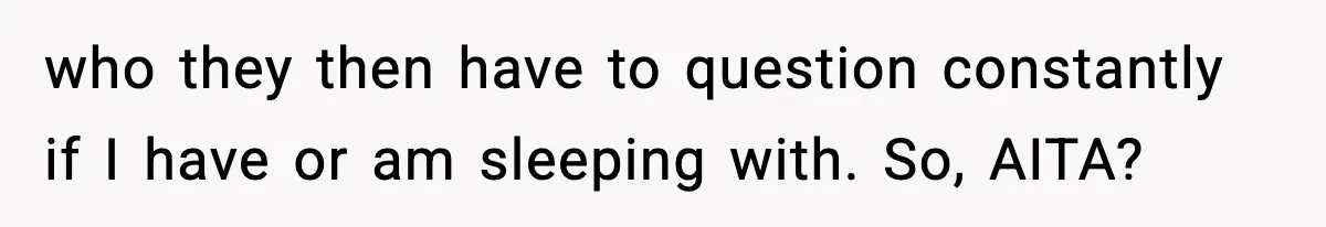 who they then have to question constantly if I have or am sleeping with. So, AITA?