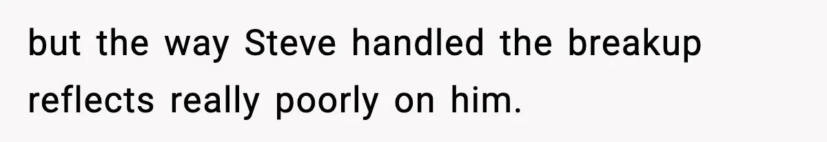 but the way Steve handled the breakup reflects really poorly on him.