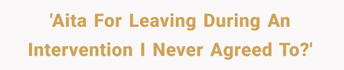 'AITA for leaving during an intervention I never agreed to?'