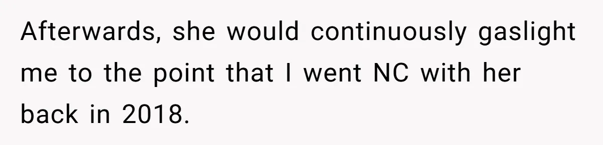 Afterwards, she would continuously gaslight me to the point that I went NC with her back in 2018.