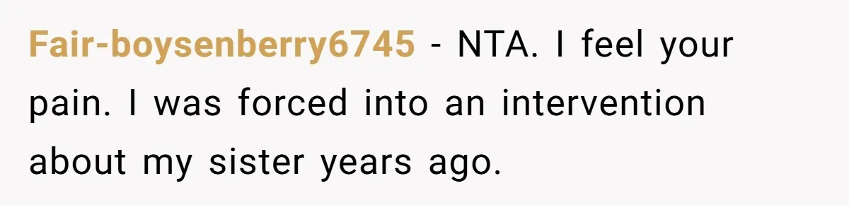 Fair-boysenberry6745 − NTA. I feel your pain. I was forced into an intervention about my sister years ago.