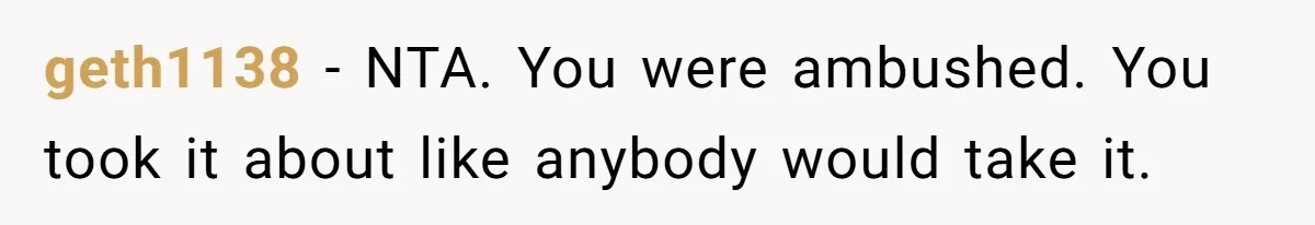geth1138 − NTA. You were ambushed. You took it about like anybody would take it.