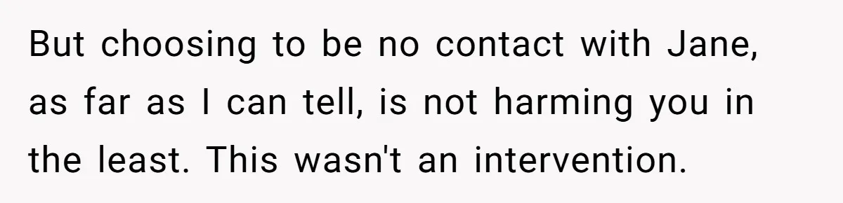 But choosing to be no contact with Jane, as far as I can tell, is not harming you in the least. This wasn't an intervention.