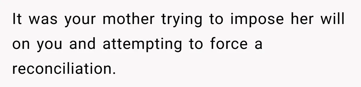 It was your mother trying to impose her will on you and attempting to force a reconciliation.